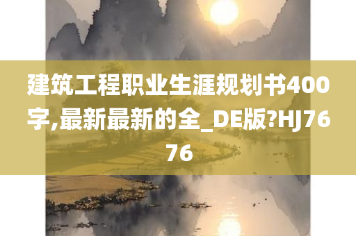 建筑工程职业生涯规划书400字,最新最新的全_DE版?HJ7676