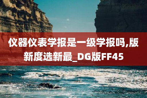 仪器仪表学报是一级学报吗,版新度选新最_DG版FF45