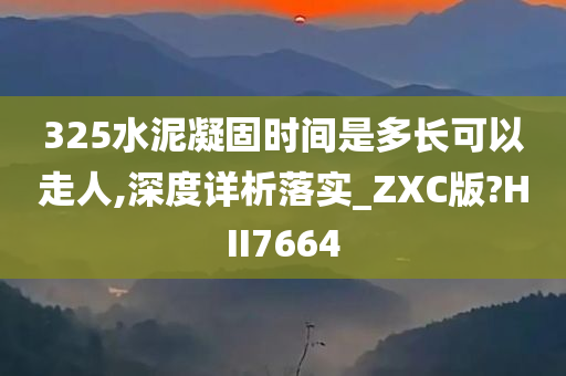 325水泥凝固时间是多长可以走人,深度详析落实_ZXC版?HII7664