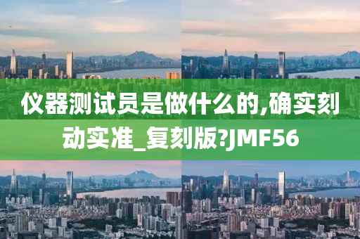 仪器测试员是做什么的,确实刻动实准_复刻版?JMF56