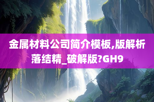 金属材料公司简介模板,版解析落结精_破解版?GH9