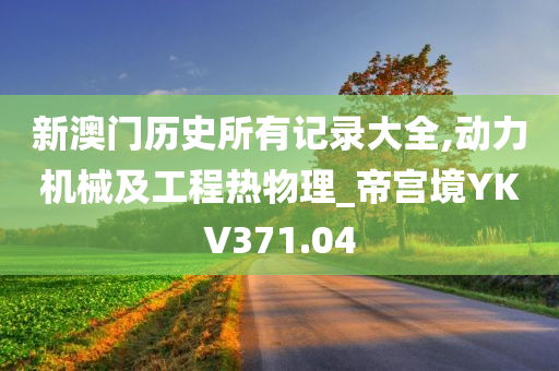 新澳门历史所有记录大全,动力机械及工程热物理_帝宫境YKV371.04