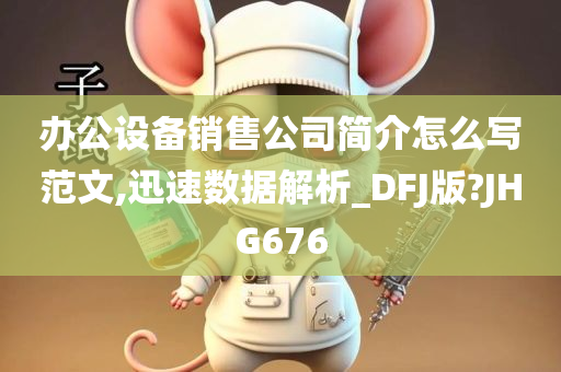 办公设备销售公司简介怎么写范文,迅速数据解析_DFJ版?JHG676