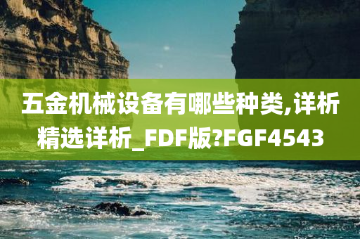 五金机械设备有哪些种类,详析精选详析_FDF版?FGF4543