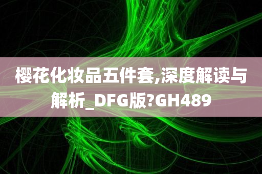 樱花化妆品五件套,深度解读与解析_DFG版?GH489