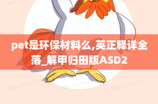 pet是环保材料么,英正释详全落_解甲归田版ASD2