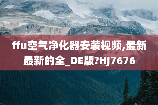 ffu空气净化器安装视频,最新最新的全_DE版?HJ7676