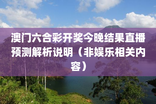 澳门六合彩开奖今晚结果直播预测解析说明（非娱乐相关内容）