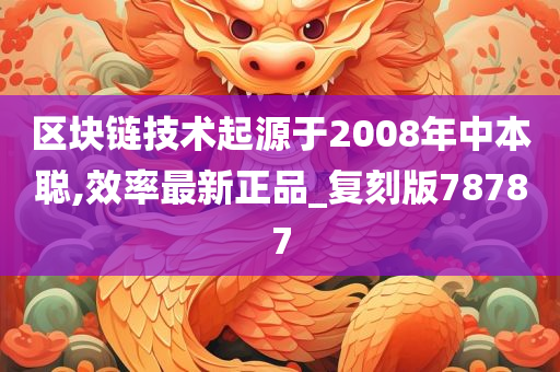 区块链技术起源于2008年中本聪,效率最新正品_复刻版78787