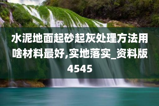 水泥地面起砂起灰处理方法用啥材料最好,实地落实_资料版4545