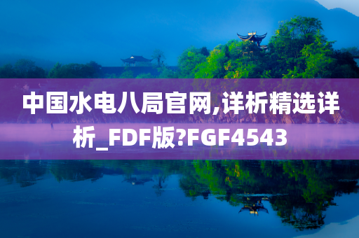 中国水电八局官网,详析精选详析_FDF版?FGF4543