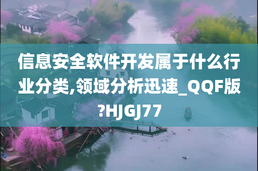 信息安全软件开发属于什么行业分类,领域分析迅速_QQF版?HJGJ77