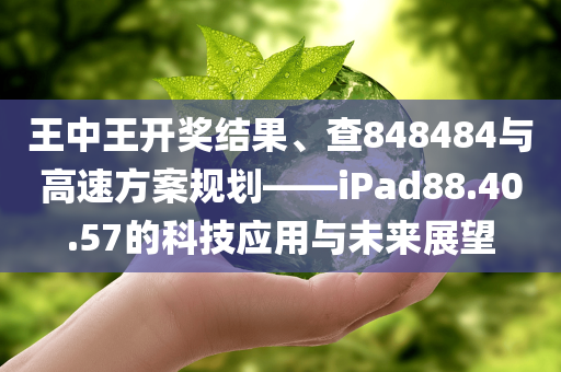 王中王开奖结果、查848484与高速方案规划——iPad88.40.57的科技应用与未来展望