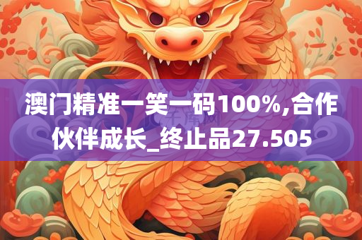 澳门精准一笑一码100%,合作伙伴成长_终止品27.505