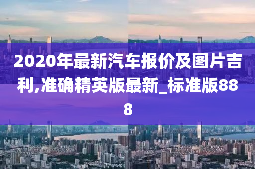 2020年最新汽车报价及图片吉利,准确精英版最新_标准版888