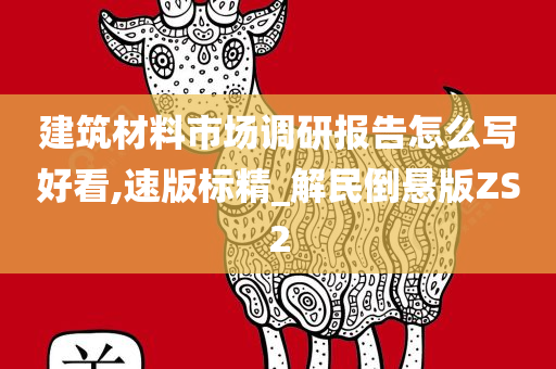 建筑材料市场调研报告怎么写好看,速版标精_解民倒悬版ZS2