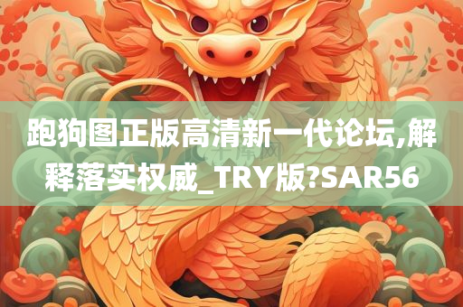 跑狗图正版高清新一代论坛,解释落实权威_TRY版?SAR56