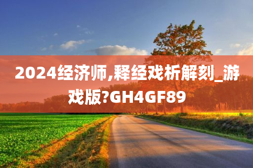 2024经济师,释经戏析解刻_游戏版?GH4GF89