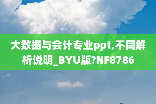 大数据与会计专业ppt,不同解析说明_BYU版?NF8786