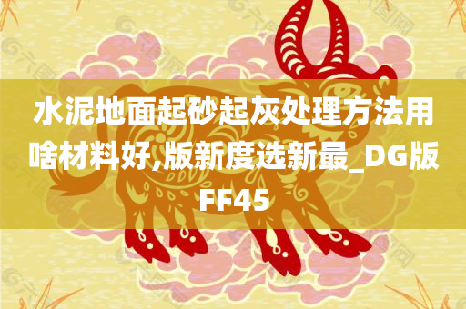 水泥地面起砂起灰处理方法用啥材料好,版新度选新最_DG版FF45