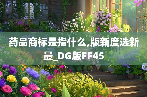 药品商标是指什么,版新度选新最_DG版FF45