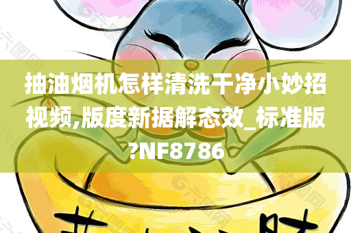 抽油烟机怎样清洗干净小妙招视频,版度新据解态效_标准版?NF8786