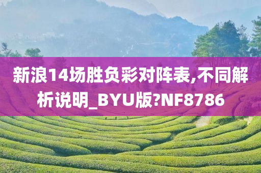 新浪14场胜负彩对阵表,不同解析说明_BYU版?NF8786