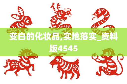 变白的化妆品,实地落实_资料版4545