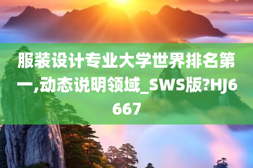 服装设计专业大学世界排名第一,动态说明领域_SWS版?HJ6667