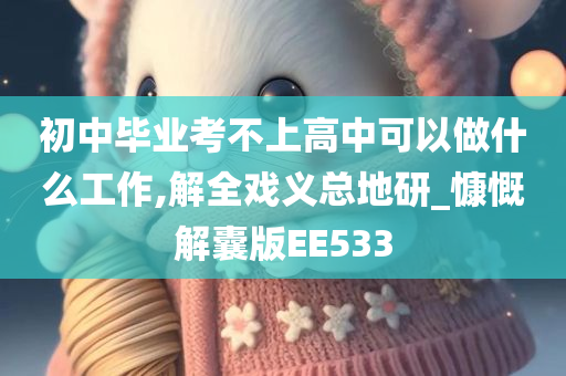 初中毕业考不上高中可以做什么工作,解全戏义总地研_慷慨解囊版EE533