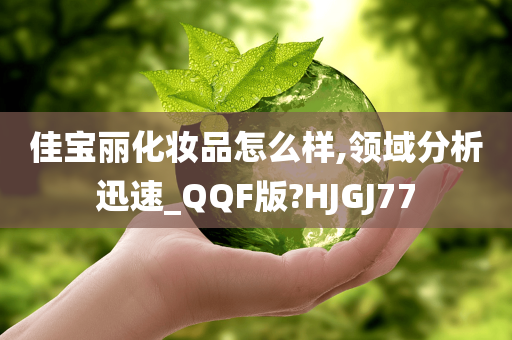 佳宝丽化妆品怎么样,领域分析迅速_QQF版?HJGJ77