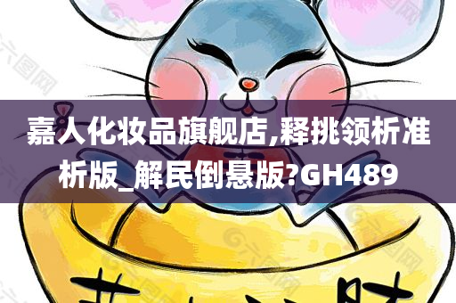 嘉人化妆品旗舰店,释挑领析准析版_解民倒悬版?GH489