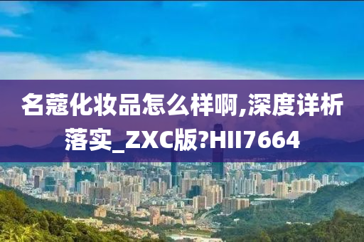 名蔻化妆品怎么样啊,深度详析落实_ZXC版?HII7664