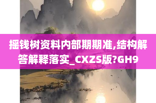 摇钱树资料内部期期准,结构解答解释落实_CXZS版?GH9