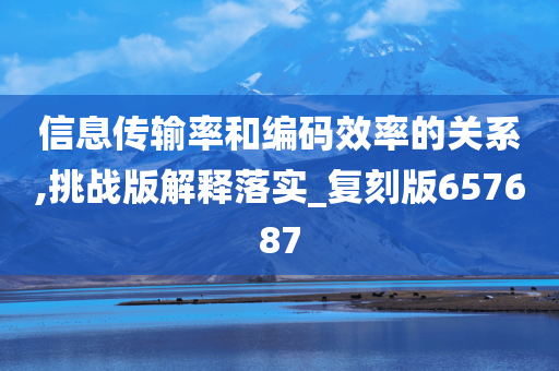 信息传输率和编码效率的关系,挑战版解释落实_复刻版657687