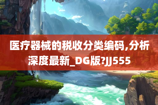 医疗器械的税收分类编码,分析深度最新_DG版?JJ555