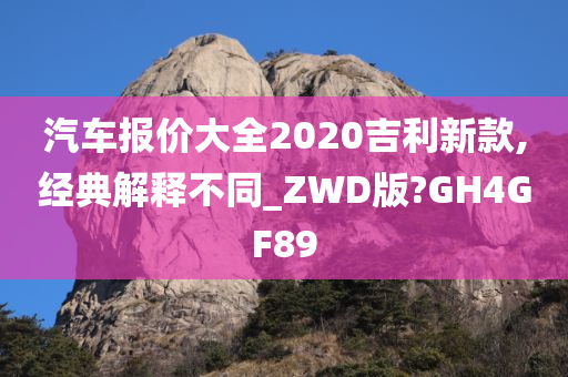 汽车报价大全2020吉利新款,经典解释不同_ZWD版?GH4GF89