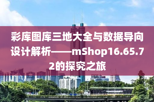 彩库图库三地大全与数据导向设计解析——mShop16.65.72的探究之旅