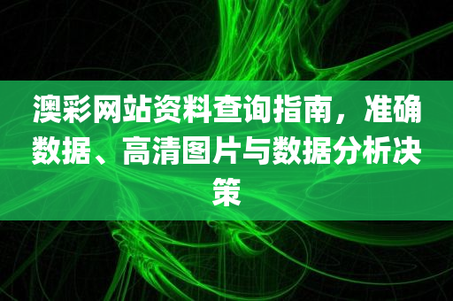 澳彩网站资料查询指南，准确数据、高清图片与数据分析决策