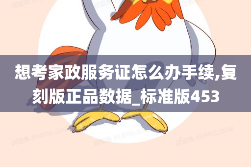 想考家政服务证怎么办手续,复刻版正品数据_标准版453