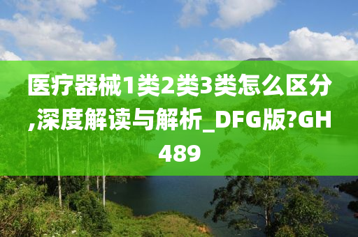 医疗器械1类2类3类怎么区分,深度解读与解析_DFG版?GH489