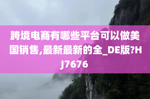 跨境电商有哪些平台可以做美国销售,最新最新的全_DE版?HJ7676