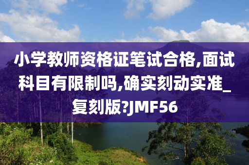 小学教师资格证笔试合格,面试科目有限制吗,确实刻动实准_复刻版?JMF56