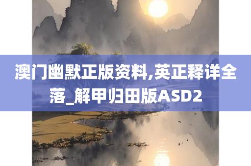 澳门幽默正版资料,英正释详全落_解甲归田版ASD2