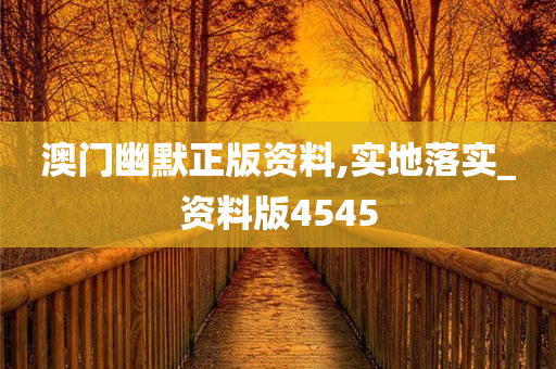 澳门幽默正版资料,实地落实_资料版4545