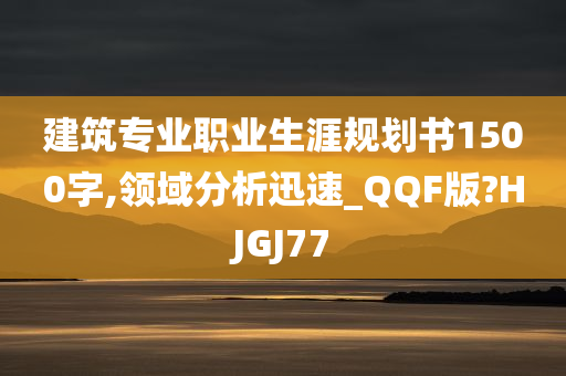 建筑专业职业生涯规划书1500字,领域分析迅速_QQF版?HJGJ77