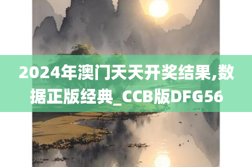 2024年澳门天天开奖结果,数据正版经典_CCB版DFG56