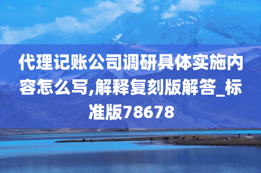 代理记账公司调研具体实施内容怎么写,解释复刻版解答_标准版78678