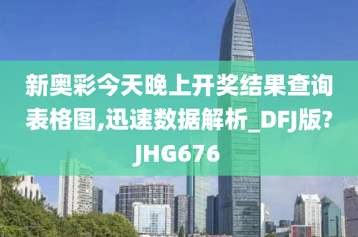 新奥彩今天晚上开奖结果查询表格图,迅速数据解析_DFJ版?JHG676