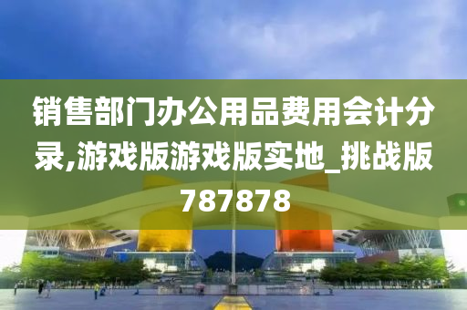 销售部门办公用品费用会计分录,游戏版游戏版实地_挑战版787878